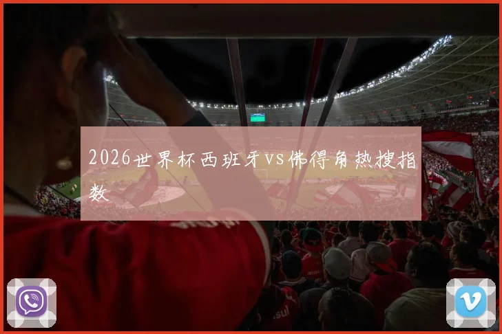 2026世界杯西班牙vs佛得角热搜指数