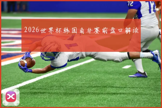 2026世界杯韩国南非赛前盘口解读