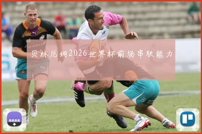 贝林厄姆2026世界杯前场串联能力