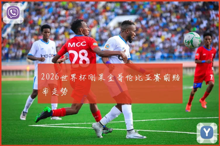 2026世界杯刚果金哥伦比亚赛前赔率走势