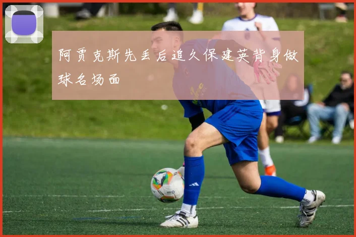 阿贾克斯先丢后追久保建英背身做球名场面