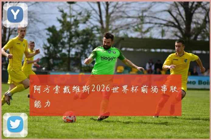阿方索戴维斯2026世界杯前场串联能力