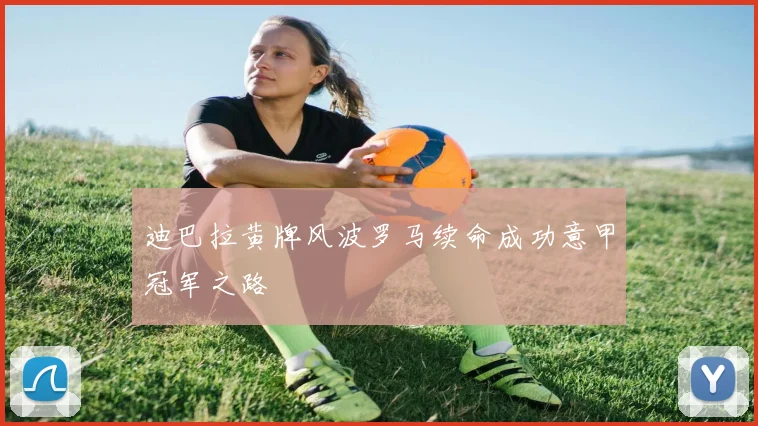 迪巴拉黄牌风波罗马续命成功意甲冠军之路
