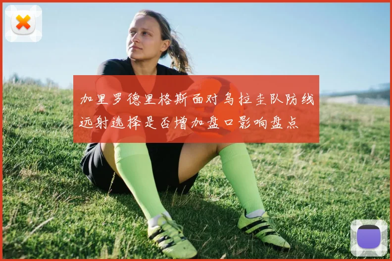 加里罗德里格斯面对乌拉圭队防线远射选择是否增加盘口影响盘点