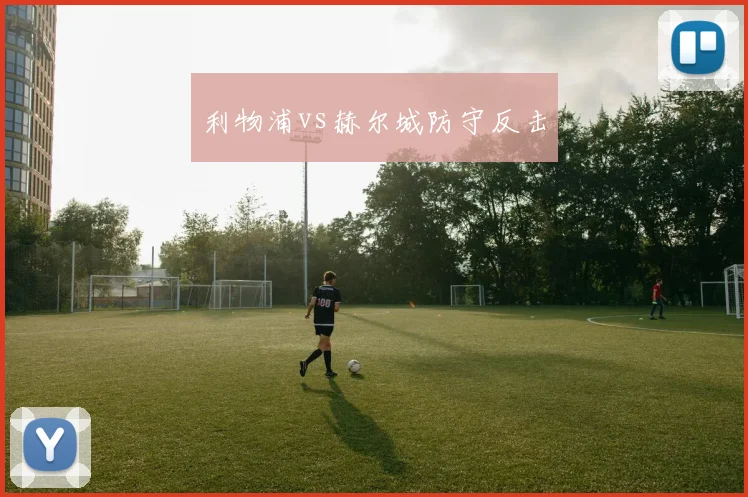 利物浦vs赫尔城防守反击