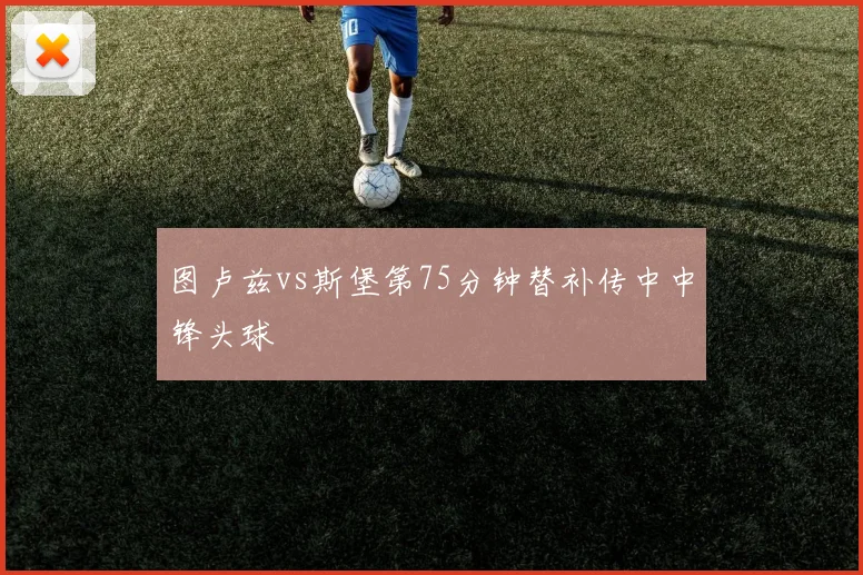 图卢兹vs斯堡第75分钟替补传中中锋头球