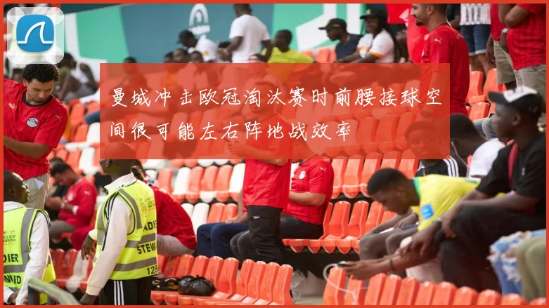 曼城冲击欧冠淘汰赛时前腰接球空间很可能左右阵地战效率