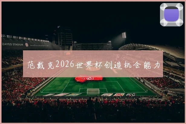 范戴克2026世界杯创造机会能力