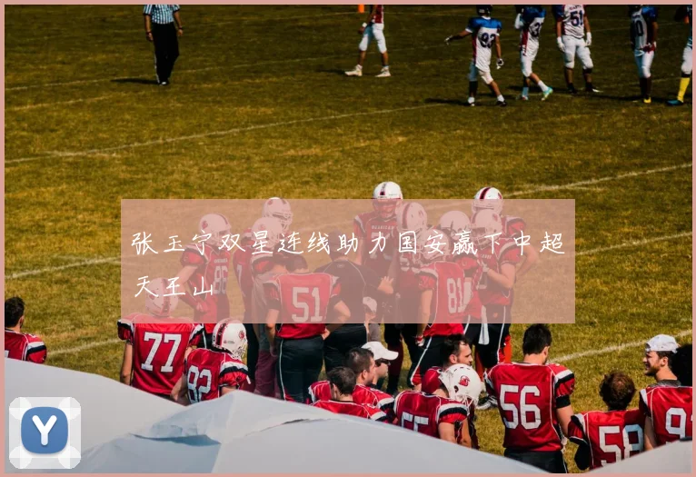 张玉宁双星连线助力国安赢下中超天王山