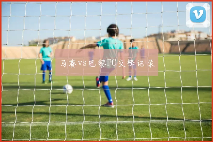 马赛vs巴黎FC交锋记录