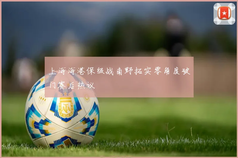 上海海港保级战南野拓实零角度破门赛后热议