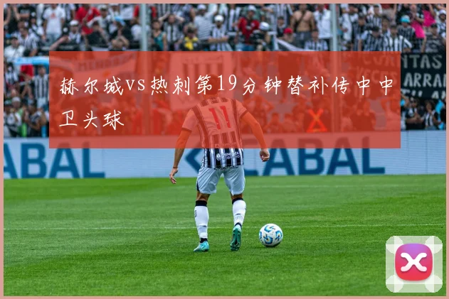 赫尔城vs热刺第19分钟替补传中中卫头球