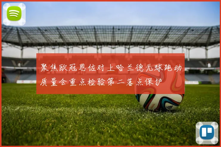 聚焦欧冠恩佐对上哈兰德无球跑动质量会重点检验第二落点保护