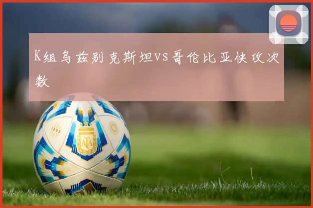 K组乌兹别克斯坦vs哥伦比亚快攻次数