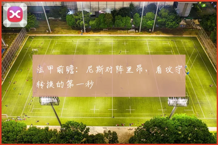 法甲前瞻：尼斯对阵里昂，看攻守转换的第一秒