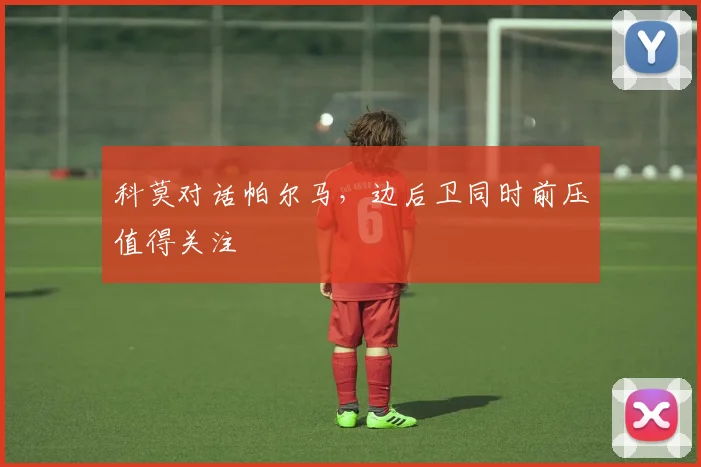 科莫对话帕尔马，边后卫同时前压值得关注