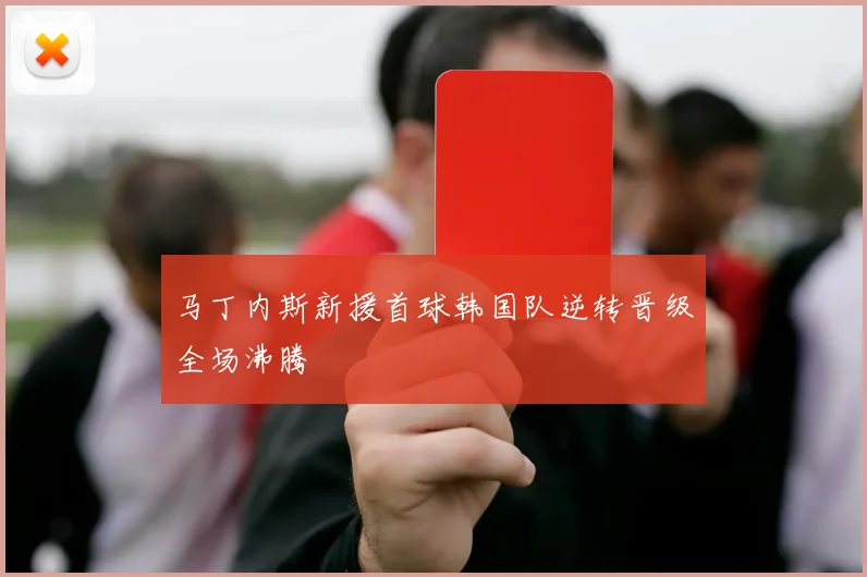 马丁内斯新援首球韩国队逆转晋级全场沸腾