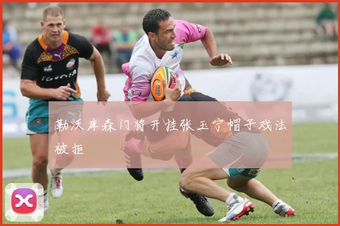 勒沃库森门将开挂张玉宁帽子戏法被拒