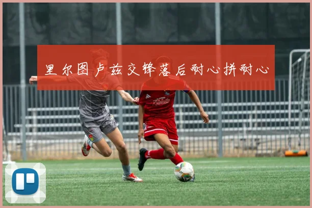 里尔图卢兹交锋落后耐心拼耐心
