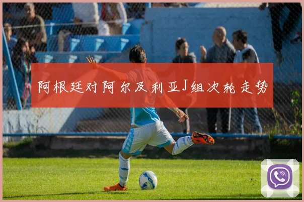 阿根廷对阿尔及利亚J组次轮走势