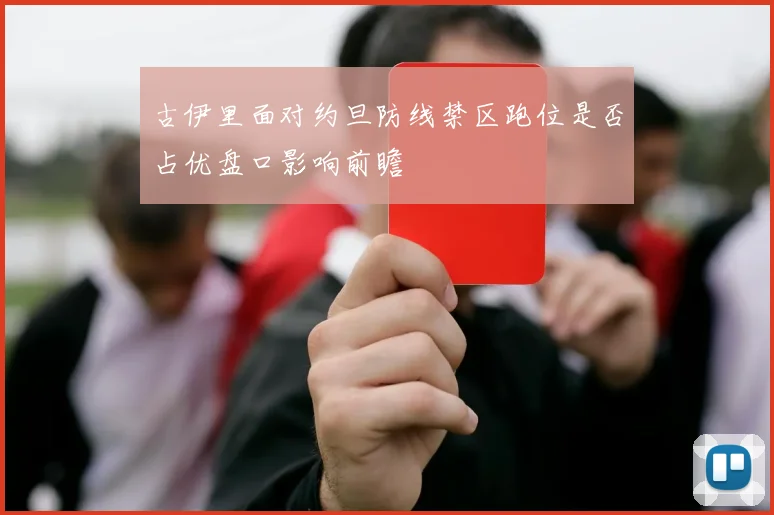 古伊里面对约旦防线禁区跑位是否占优盘口影响前瞻
