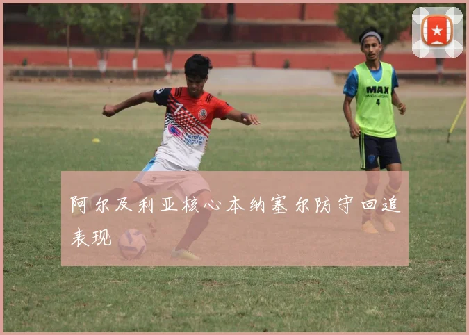 阿尔及利亚核心本纳塞尔防守回追表现