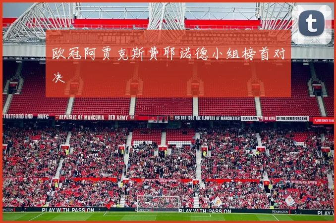 欧冠阿贾克斯费耶诺德小组榜首对决