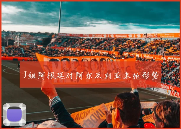 J组阿根廷对阿尔及利亚末轮形势