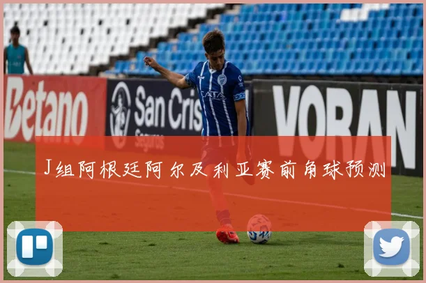 J组阿根廷阿尔及利亚赛前角球预测