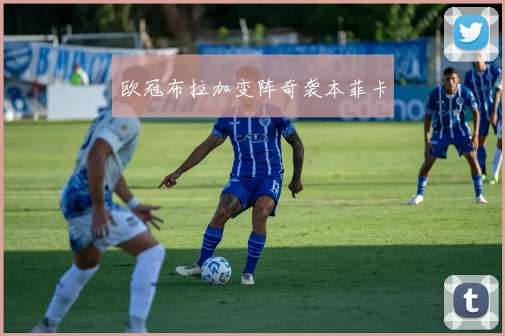 欧冠布拉加变阵奇袭本菲卡